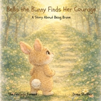 Bella the Bunny Finds Her Courage: A Story About Being Brave (The Feelings Forest) B0GTSPXM9B Book Cover