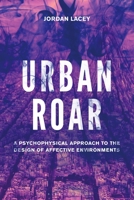 Urban Roar: A Psychophysical Approach to the Design of Affective Environments 1501360566 Book Cover
