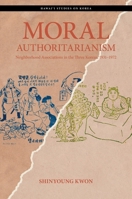 Moral Authoritarianism: Neighborhood Associations in the Three Koreas, 1931-1972 082489510X Book Cover