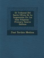 El Tribunal Del Santo Oficio De La Inquisici�n En Las Islas Filipinas... 1016564716 Book Cover