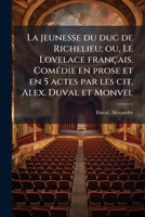 La jeunesse du duc de Richelieu; ou, Le Lovelace français. Comédie en prose et en 5 actes par les cit. Alex. Duval et Monvel 2019202247 Book Cover