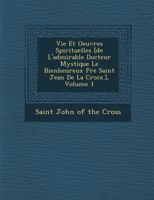 Vie Et Oeuvres Spirituelles [de L'admirable Docteur Mystique Le Bienheureux P�re Saint Jean De La Croix.], Volume 1 1286980607 Book Cover