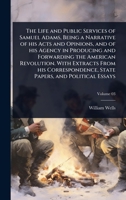 The Life and Public Services of Samuel Adams, Being a Narrative of his Acts and Opinions, and of his Agency in Producing and Forwarding the American ... State Papers, and Political Essays 1024069532 Book Cover