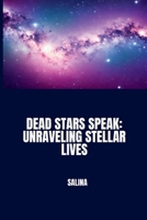 Dead Stars Speak: Unraveling Stellar Lives 3384235711 Book Cover