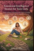 Emotional Intelligence Stories for Teen Girls: Build Confidence Understand Feelings Improve Friendships and Grow Into a Strong, Self-Aware Young Woman B0GVDGYMZS Book Cover