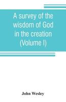 A Survey of the Wisdom of God in the Creation; or, A Compendium of Natural Philosophy ..; Volume 1 9353806577 Book Cover