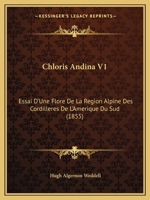 Chloris Andina V1: Essai D'Une Flore De La Region Alpine Des Cordilleres De L'Amerique Du Sud (1855) 1161033807 Book Cover