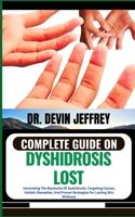 COMPLETE GUIDE ON DYSHIDROSIS LOST: Unraveling The Mysteries Of Dyshidrosis: Targeting Causes, Holistic Remedies, And Proven Strategies For Lasting Skin Wellness B0CNS85MCY Book Cover