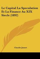 Le Capital La Speculation Et La Finance Au XIX Siecle (1892) 1167722027 Book Cover