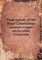 Final Reports of the Royal Commission Appointed to Inquire Into the Subject of Vaccination 5518615361 Book Cover