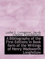 A Bibliography of the First Editions in Book Form of the Writings of Henry Wadsworth Longfellow,: Compiled Largely from the Collection Formed by the Late Jacob Chester Chamberlain, with Assistance fro 0548484708 Book Cover