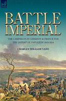 Battle Imperial: The Campaigns in Germany & France for the Defeat of Napoleon 1813-1814 1846775396 Book Cover