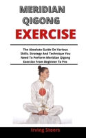 Meridian Qigong Exercise: The Absolute Guide On The Various Skills, Strategies And Techniques You Need To Perform Meridian Qigong Exercises From Beginner To Pro B092PG4428 Book Cover