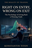 Right on Entry, Wrong on Exit: The Psychology of Giving Back a Winning Trade (The Reality of Trading) B0GWV7Q3JL Book Cover