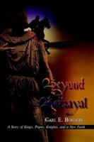 Beyond Betrayal: A Story of Kings, Popes, Knights, and a New Faith 1403330425 Book Cover