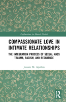 Compassionate Love in Intimate Relationships: The Integration Process of Sexual Mass Trauma, Racism, and Resilience 0367725061 Book Cover