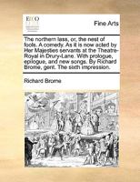 The Northern Lass, or, the Nest of Fools. A Comedy. As it is now Acted by Her Majesties Servants at the Theatre-Royal. With Prologue, Epilogue, and ... By Richard Brome, Gent. The Sixth Impression 1170400787 Book Cover