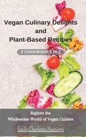 Vegan Culinary Delights and Plant-Based Recipes - 2 Cookbooks in 1: Explore the Wholesome World of Vegan Cuisine B0CFZ4YZQD Book Cover