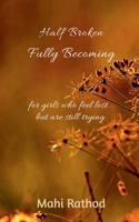 Half broken fully becoming: For girls who feel lost... but are still trying B0GJ6GDRN3 Book Cover
