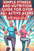 Simple Fitness and Nutrition Guide for Over 60+ Active Agers: Active Aging Blueprint: Fitness, Nutrition, and Lifestyle Strategies for 60+ Warriors B0CS35LTBF Book Cover