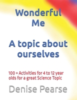 Wonderful Me: 100 + Activities for 4 to 12 year olds for a great Science Topic 109507654X Book Cover