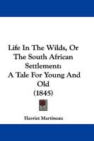 Life In The Wilds, Or The South African Settlement: A Tale For Young And Old 1376516861 Book Cover