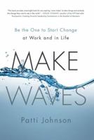 Make Waves: Be the One to Start Change at Work and in Life 1937134911 Book Cover