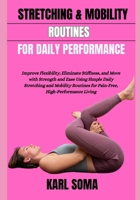 STRETCHING & MOBILITY ROUTINES FOR DAILY PERFORMANCE: Improve Flexibility, Eliminate Stiffness, and Move with Strength and Ease Using Simple Daily ... for Pain-Free, High-Performance Living B0H2FDVKRZ Book Cover