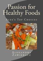 Passion for Healthy Foods - Alex's Top Choices 1490955526 Book Cover