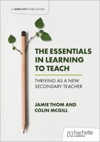 The Essentials in Learning to Teach: Thriving as a New Secondary Teacher 1398387479 Book Cover