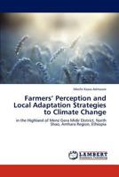 Farmers’ Perception and Local Adaptation Strategies to Climate Change: in the Highland of Menz Gera Midir District, North Shao, Amhara Region, Ethiopia 3846590215 Book Cover