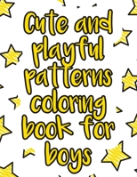 Cute and playful patterns coloring book for boys: A valuable and beautiful coloring book that helps to build your child confidence and Intelligence (100% children friendly Original Illustrations) B088B4MV5W Book Cover