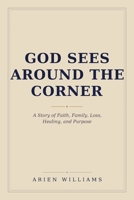 God Sees Around The Corner: A Story of Faith, Family, Loss, Healing, and Purpose B0H4WDY129 Book Cover