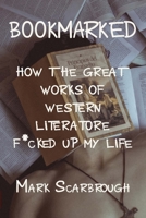 Bookmarked: How the Great Works of Western Literature F*cked Up My Life 1105400875 Book Cover
