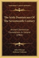 The Irish Dominicans Of The Seventeenth Century: Ancient Dominican Foundations In Ireland 1146428332 Book Cover