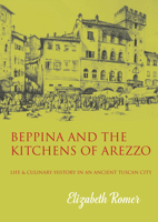 Beppina and the Kitchens of Arezzo: Life and Culinary Art in an Ancient Tuscan City 1909248665 Book Cover