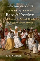 Blurring the Lines of Race and Freedom : Mulattoes and Mixed Bloods in English Colonial America 1469658992 Book Cover
