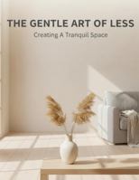 The Gentle Art Of Less: Creating A Tranquil Space B0G51N3718 Book Cover