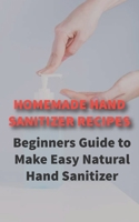 Homemade Hand Sanitizer: Beginners Guide to Make Easy Natural Hand Sanitizer,for a Healthier Lifestyle B0863S4SQT Book Cover