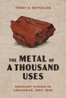 The Metal of a Thousand Uses: Mercury Mining in Arkansas, 1930-1946 168226291X Book Cover