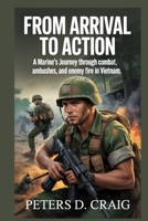 FROM ARRIVAL TO ACTION: A Marine’s Journey through combat, ambushes and enemy fire in Vietnam B0FP9XNV57 Book Cover