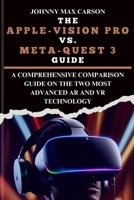 The Apple-Vision Pro vs. Meta-Quest 3 Guide: A Comprehensive Comparison Guide on the Two Most Advanced AR and VR Technology B0CV7HV4Q9 Book Cover