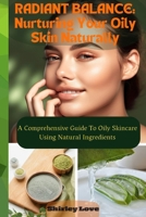 RADIANT BALANCE- Nurturing Oily Skin Naturally: A Comprehensive Guide To Oily Skincare Using Natural Ingredients B0CSSYV5DB Book Cover