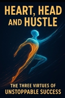Heart, Head, and Hustle: The Three Virtues of Unstoppable Success B0G6SNKKGG Book Cover