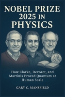 Nobel Prize 2025 in Physics: How Clarke, Devoret, and Martinis Proved Quantum at Human Scale (Inside the Nobel Prizes 2025) B0FXLH7X9L Book Cover