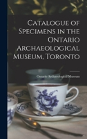 Catalogue of Specimens in the Ontario Archaeological Museum, Toronto [microform] 1014629888 Book Cover