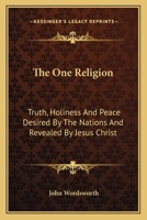The One Religion: Truth, Holiness, and Peace Desired by the Nations, and Revealed by Jesus Christ. Eight Lectures 1014594146 Book Cover