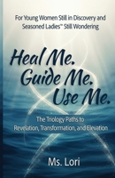 Heal Me. Guide Me. Use Me. The Trilogy Paths To Revelatoion, Transformation and Elevation B0GK1HXLV3 Book Cover