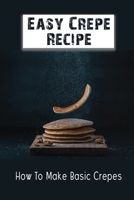 Easy Crepe Recipe: How To Make Basic Crepes: Crepes Homemade Recipe B09CGGVBFP Book Cover