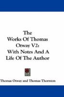 The Works Of Thomas Otway V2: With Notes And A Life Of The Author 054830338X Book Cover